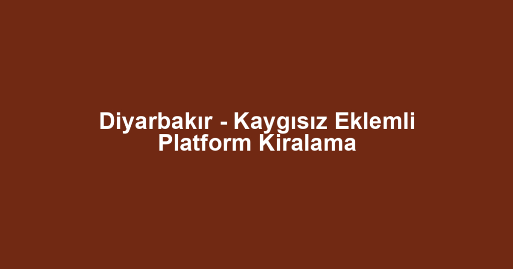 Diyarbakır - Kaygısız Eklemli Platform Kiralama