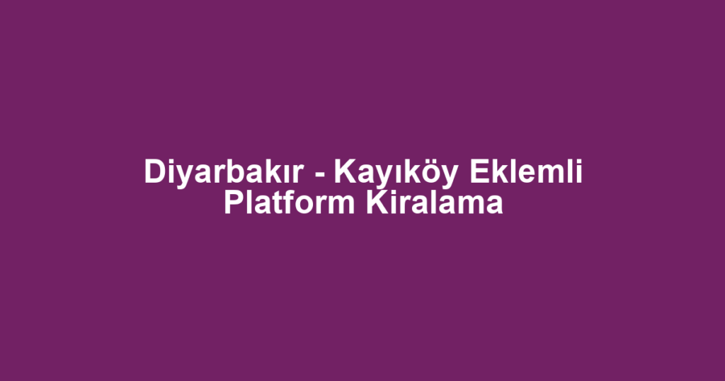 Diyarbakır - Kayıköy Eklemli Platform Kiralama