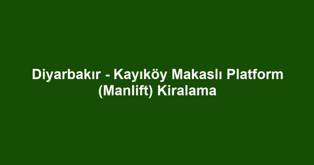 Diyarbakır - Kayıköy Makaslı Platform (Manlift) Kiralama