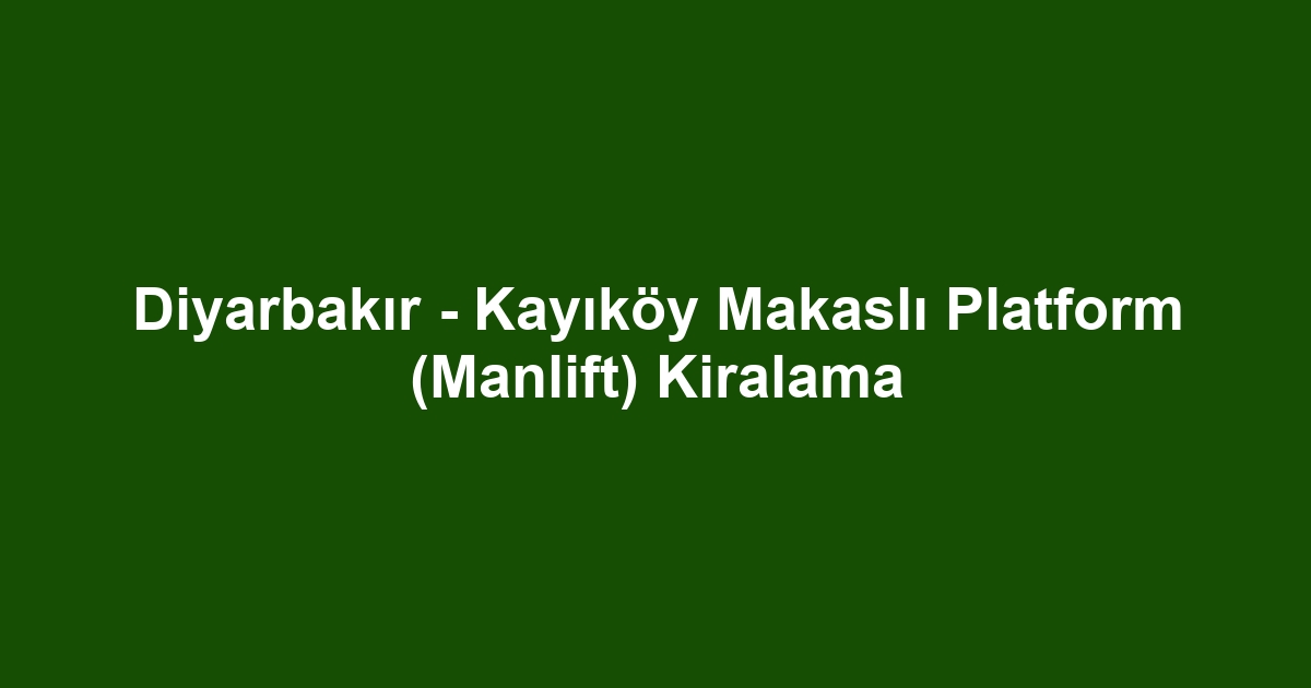 Diyarbakır - Kayıköy Makaslı Platform (Manlift) Kiralama