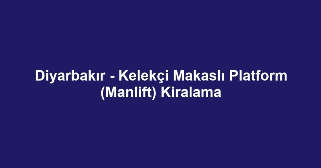 Diyarbakır - Kelekçi Makaslı Platform (Manlift) Kiralama