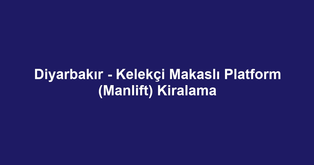Diyarbakır - Kelekçi Makaslı Platform (Manlift) Kiralama