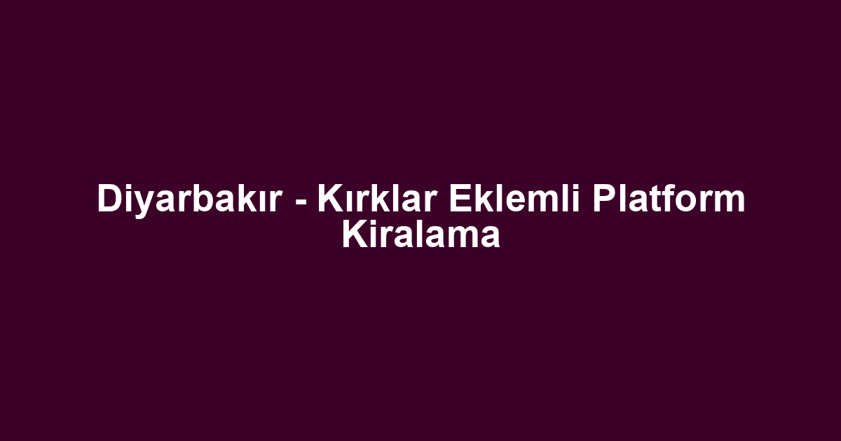 Diyarbakır - Kırklar Eklemli Platform Kiralama
