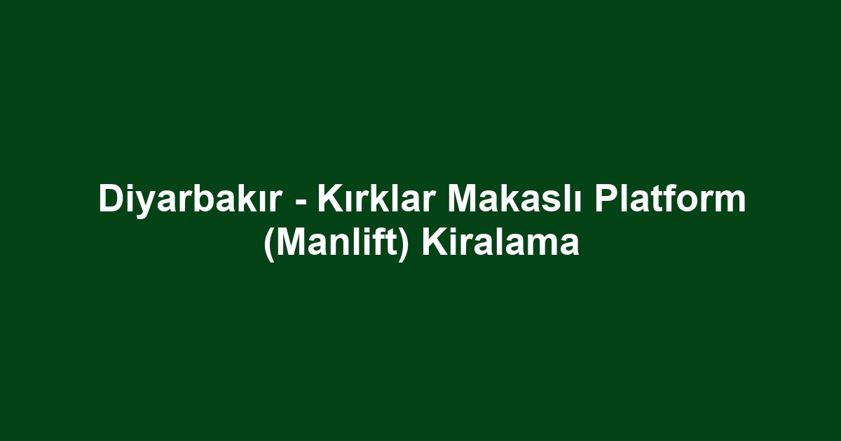 Diyarbakır - Kırklar Makaslı Platform (Manlift) Kiralama