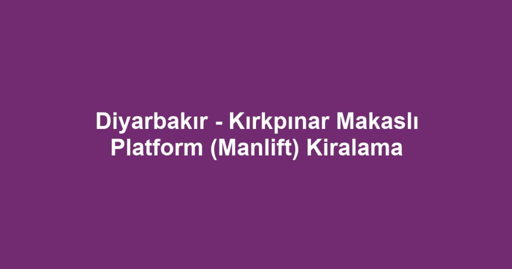 Diyarbakır - Kırkpınar Makaslı Platform (Manlift) Kiralama