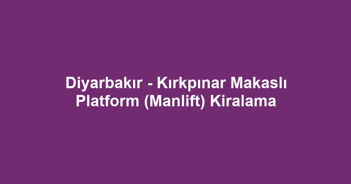 Diyarbakır - Kırkpınar Makaslı Platform (Manlift) Kiralama