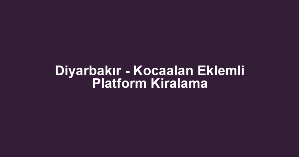 Diyarbakır - Kocaalan Eklemli Platform Kiralama