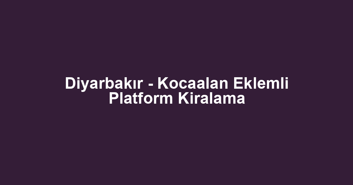 Diyarbakır - Kocaalan Eklemli Platform Kiralama