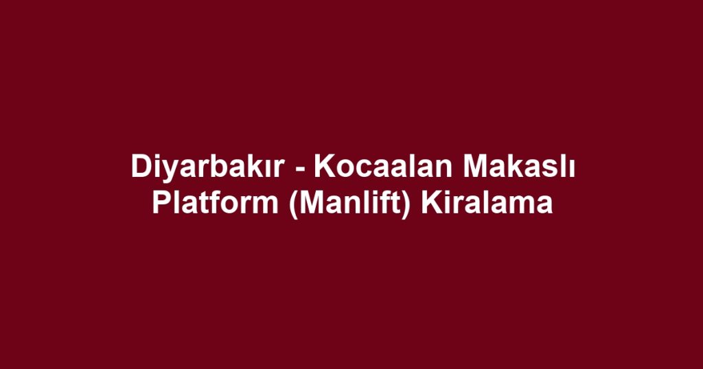 Diyarbakır - Kocaalan Makaslı Platform (Manlift) Kiralama