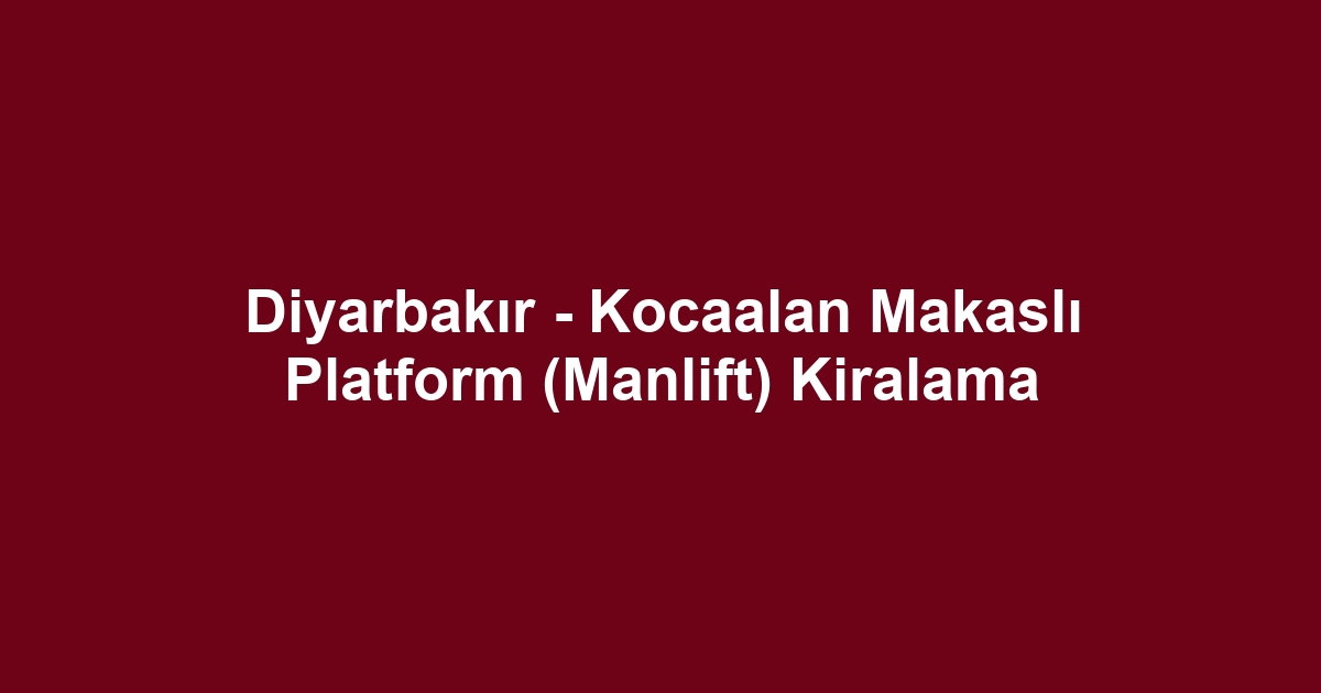 Diyarbakır - Kocaalan Makaslı Platform (Manlift) Kiralama