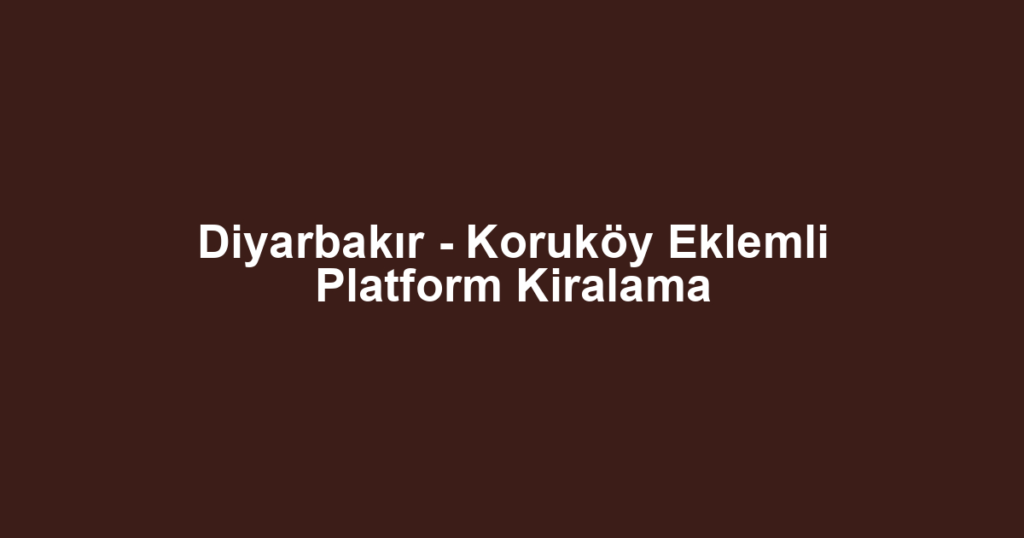 Diyarbakır - Koruköy Eklemli Platform Kiralama