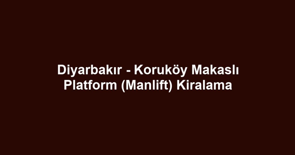 Diyarbakır - Koruköy Makaslı Platform (Manlift) Kiralama