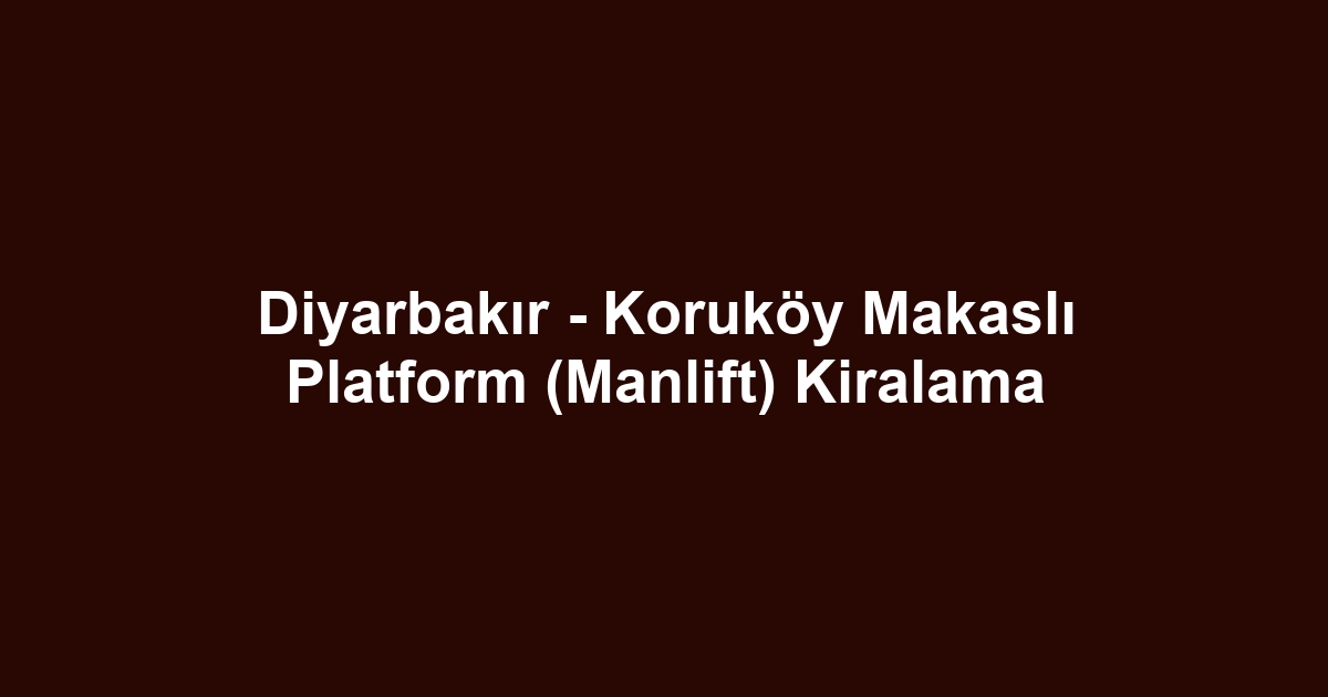 Diyarbakır - Koruköy Makaslı Platform (Manlift) Kiralama