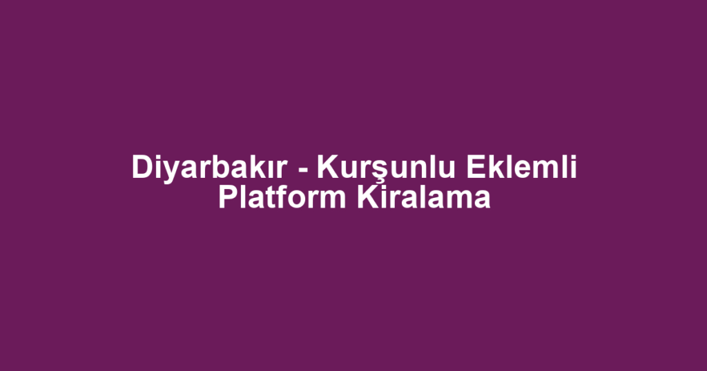 Diyarbakır - Kurşunlu Eklemli Platform Kiralama