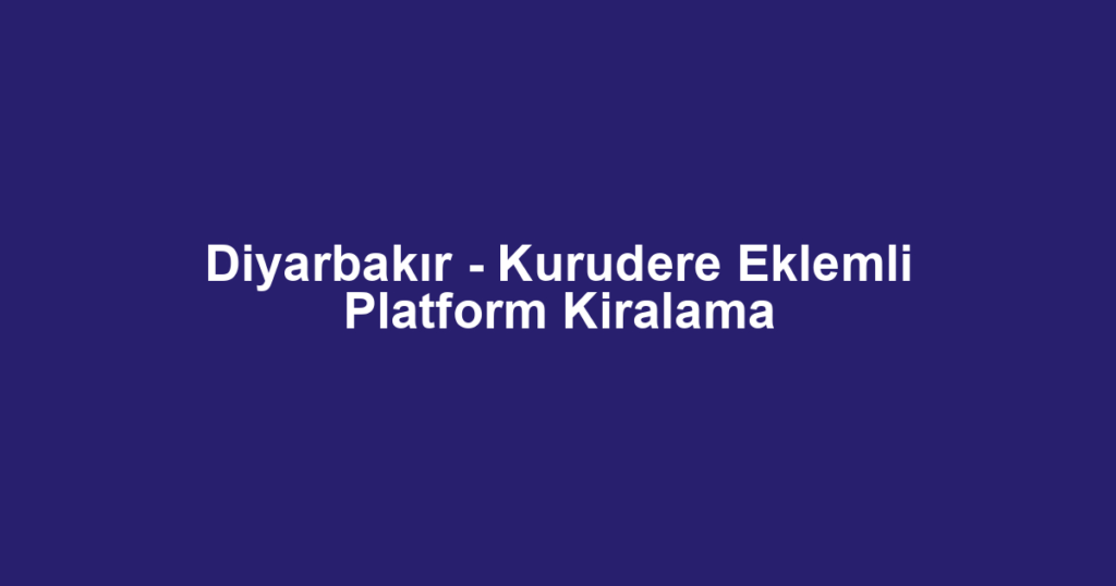 Diyarbakır - Kurudere Eklemli Platform Kiralama