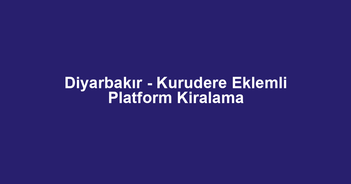 Diyarbakır - Kurudere Eklemli Platform Kiralama