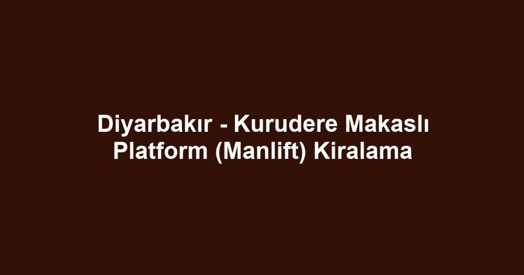 Diyarbakır - Kurudere Makaslı Platform (Manlift) Kiralama