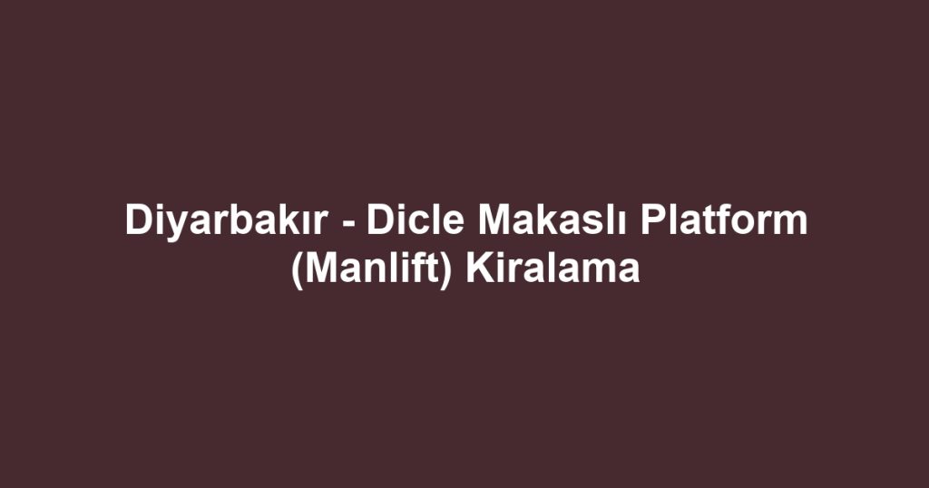 Diyarbakır - Dicle Makaslı Platform (Manlift) Kiralama