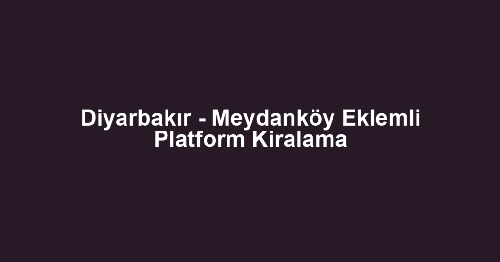Diyarbakır - Meydanköy Eklemli Platform Kiralama