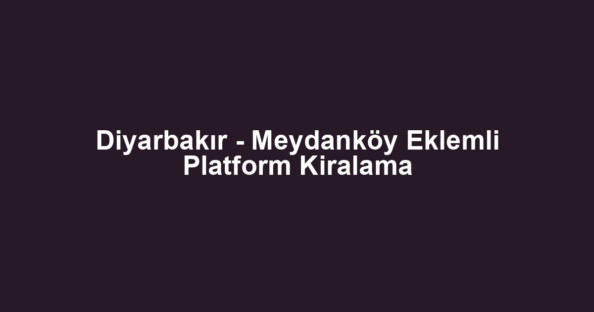 Diyarbakır - Meydanköy Eklemli Platform Kiralama