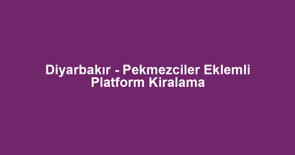 Diyarbakır - Pekmezciler Eklemli Platform Kiralama