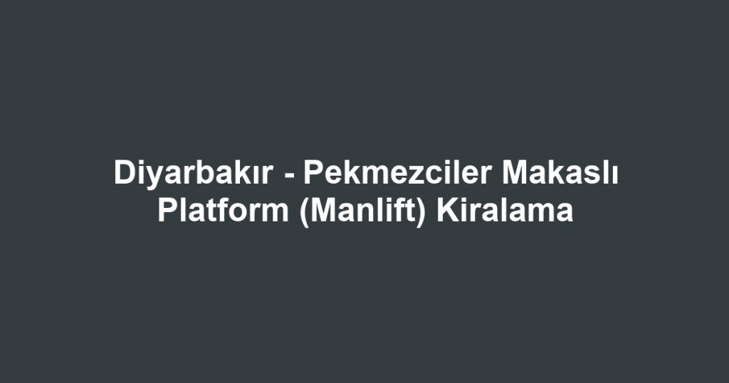 Diyarbakır - Pekmezciler Makaslı Platform (Manlift) Kiralama