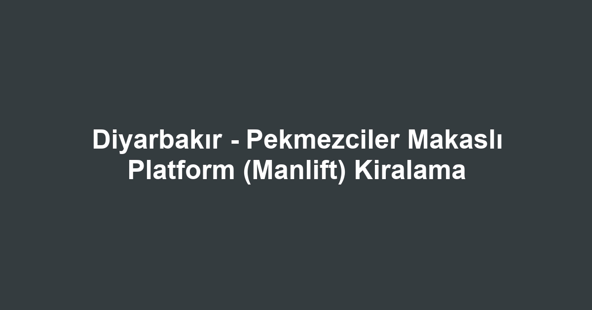Diyarbakır - Pekmezciler Makaslı Platform (Manlift) Kiralama