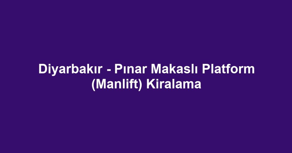 Diyarbakır - Pınar Makaslı Platform (Manlift) Kiralama