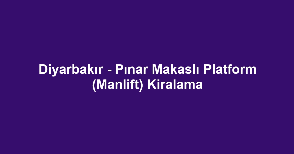 Diyarbakır - Pınar Makaslı Platform (Manlift) Kiralama
