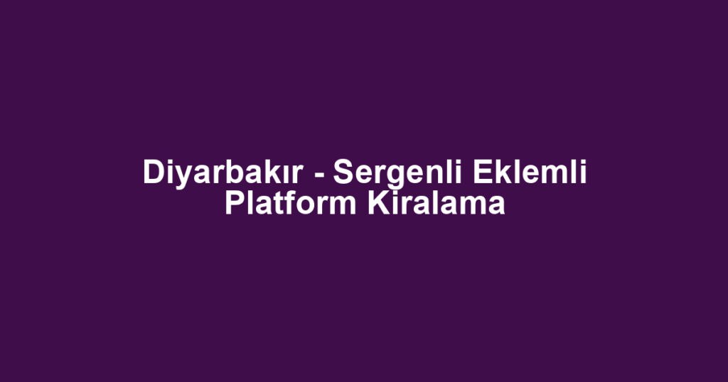 Diyarbakır - Sergenli Eklemli Platform Kiralama