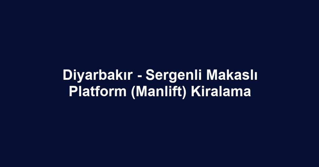 Diyarbakır - Sergenli Makaslı Platform (Manlift) Kiralama