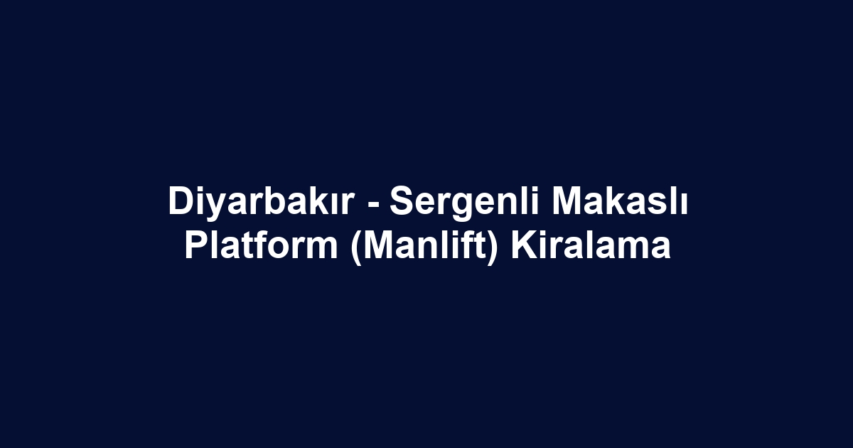 Diyarbakır - Sergenli Makaslı Platform (Manlift) Kiralama