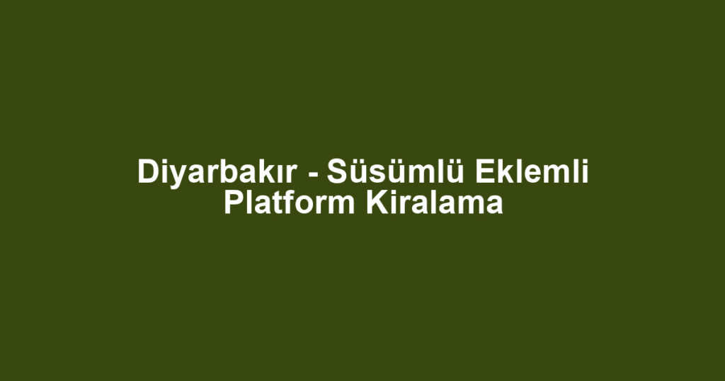 Diyarbakır - Süsümlü Eklemli Platform Kiralama
