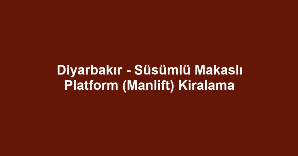 Diyarbakır - Süsümlü Makaslı Platform (Manlift) Kiralama