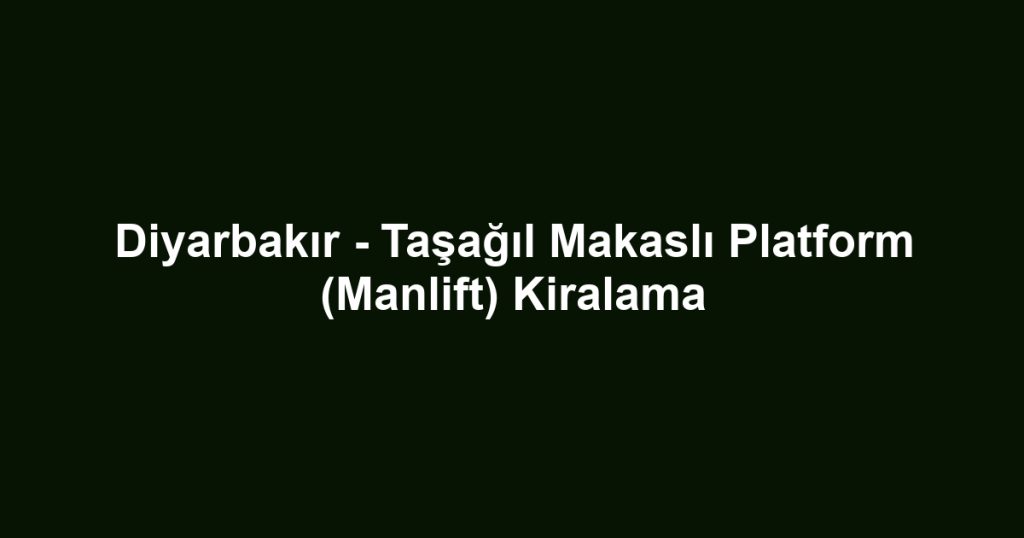 Diyarbakır - Taşağıl Makaslı Platform (Manlift) Kiralama