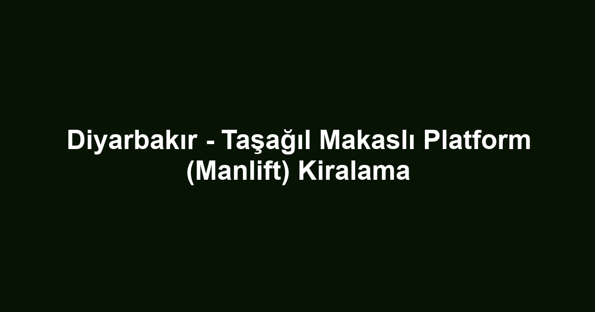 Diyarbakır - Taşağıl Makaslı Platform (Manlift) Kiralama