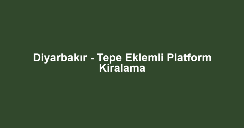 Diyarbakır - Tepe Eklemli Platform Kiralama
