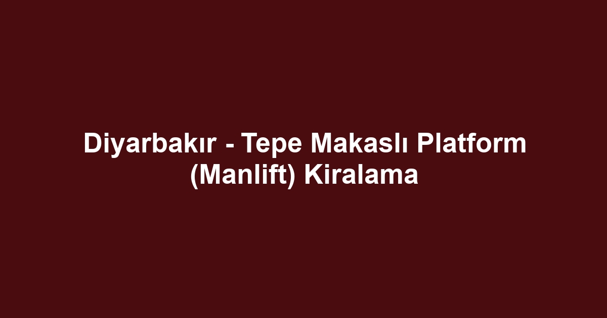 Diyarbakır - Tepe Makaslı Platform (Manlift) Kiralama