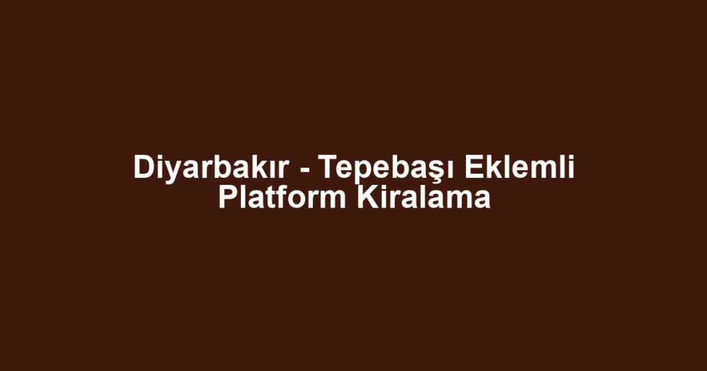Diyarbakır - Tepebaşı Eklemli Platform Kiralama