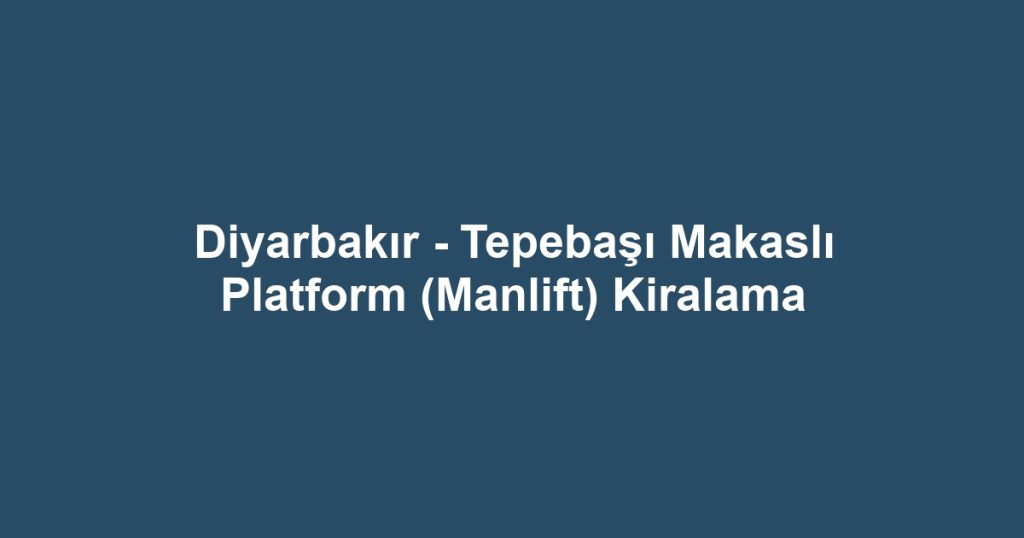 Diyarbakır - Tepebaşı Makaslı Platform (Manlift) Kiralama