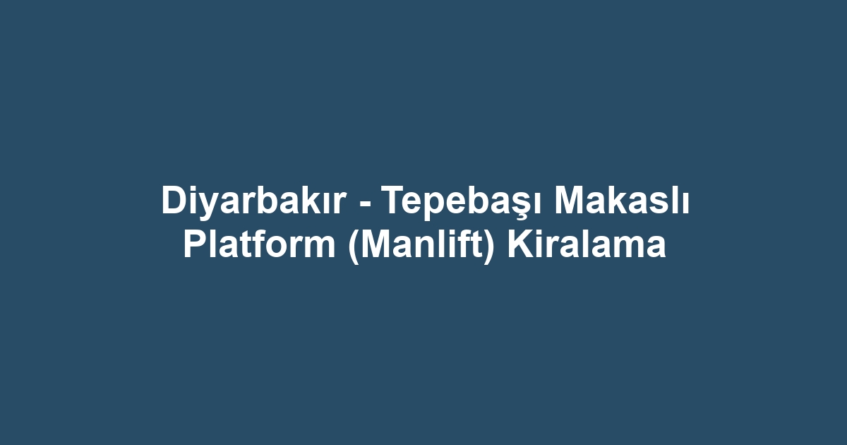 Diyarbakır - Tepebaşı Makaslı Platform (Manlift) Kiralama