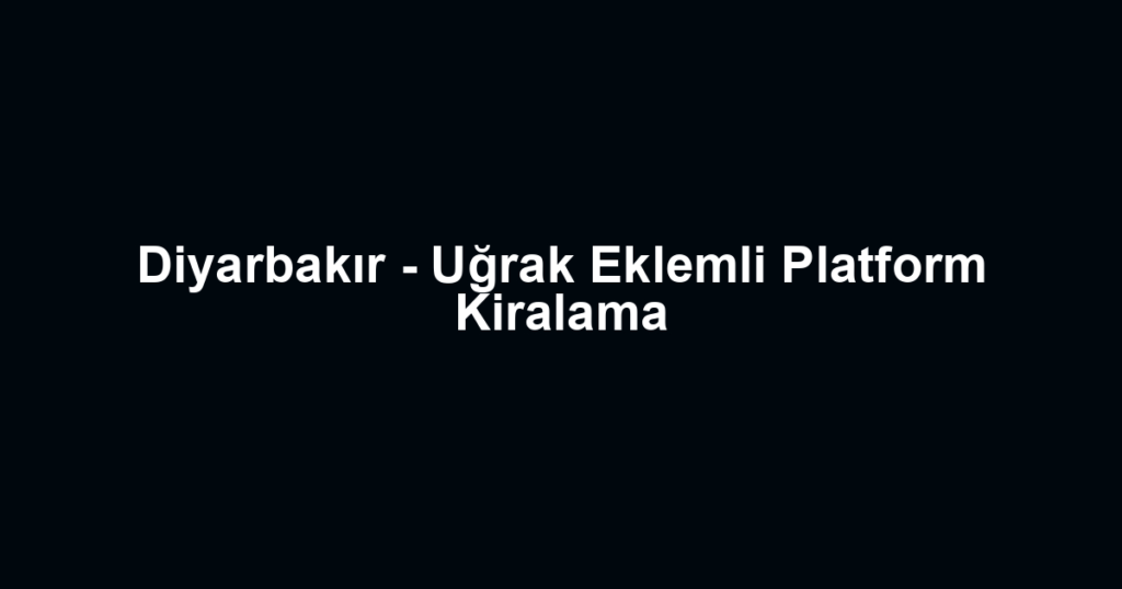 Diyarbakır - Uğrak Eklemli Platform Kiralama