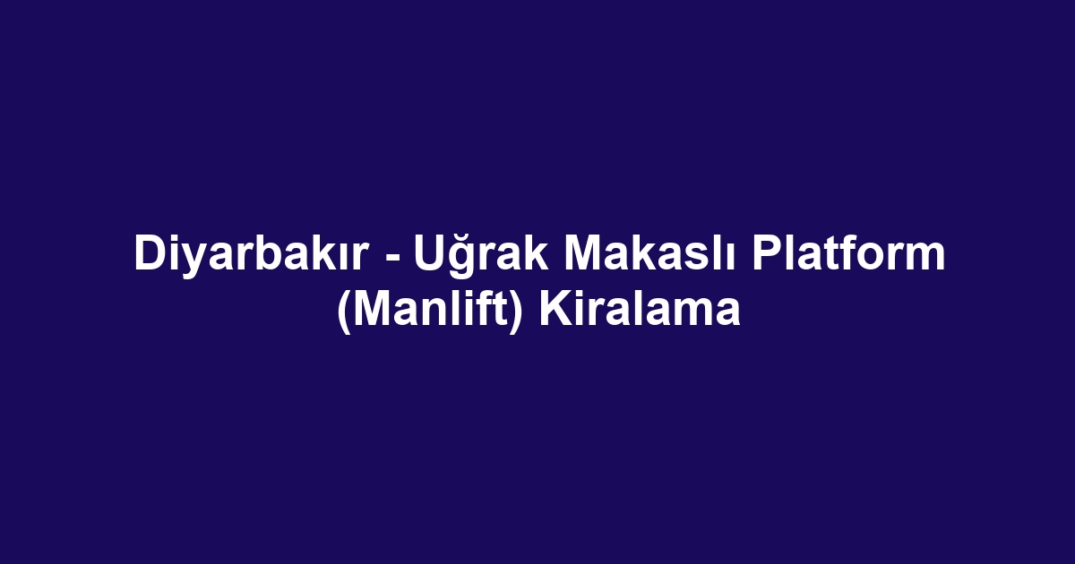 Diyarbakır - Uğrak Makaslı Platform (Manlift) Kiralama