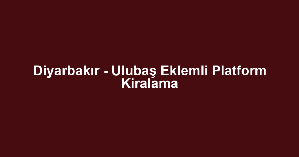 Diyarbakır - Ulubaş Eklemli Platform Kiralama