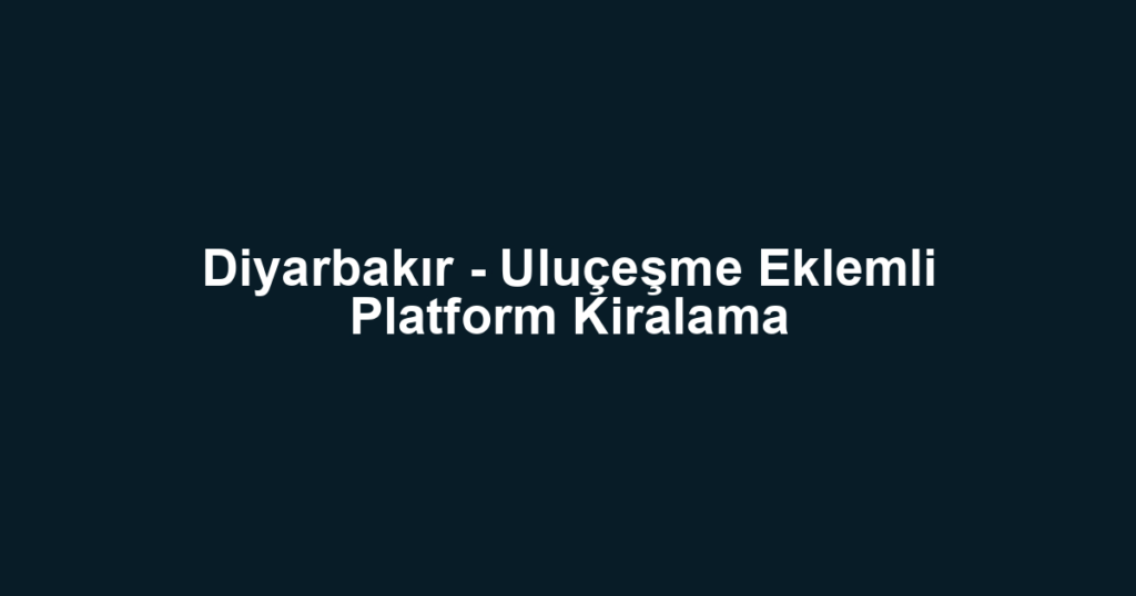 Diyarbakır - Uluçeşme Eklemli Platform Kiralama