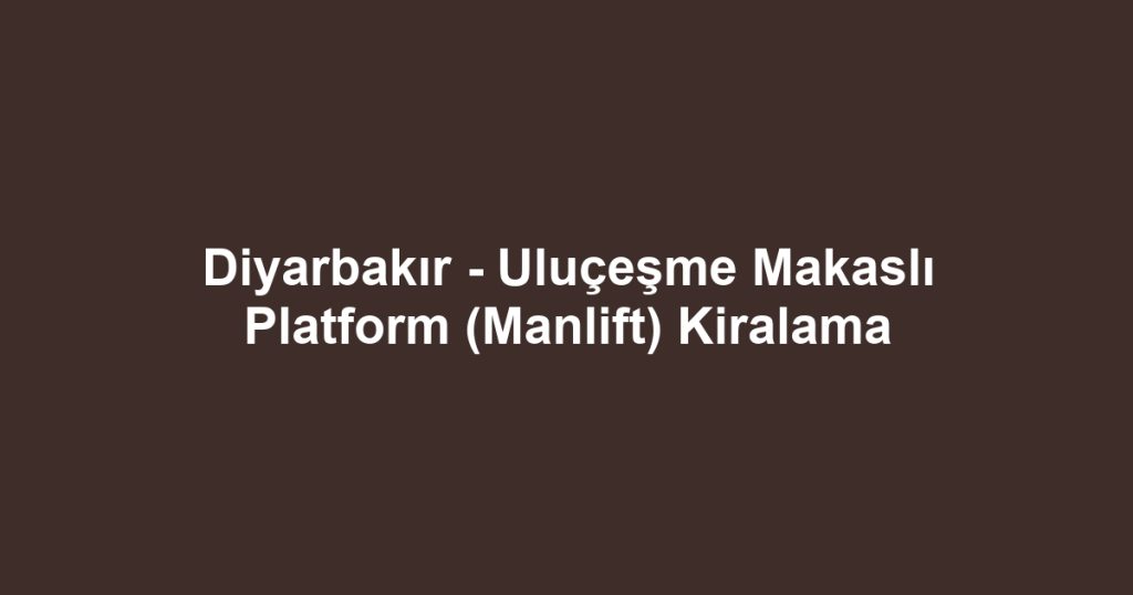Diyarbakır - Uluçeşme Makaslı Platform (Manlift) Kiralama