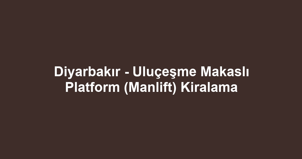Diyarbakır - Uluçeşme Makaslı Platform (Manlift) Kiralama
