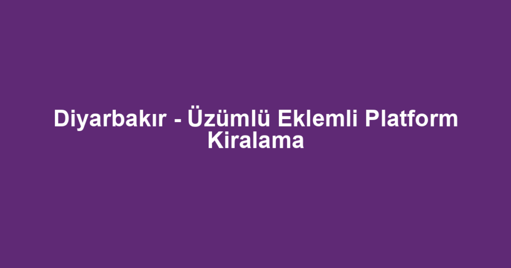 Diyarbakır - Üzümlü Eklemli Platform Kiralama
