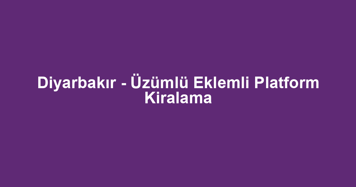 Diyarbakır - Üzümlü Eklemli Platform Kiralama