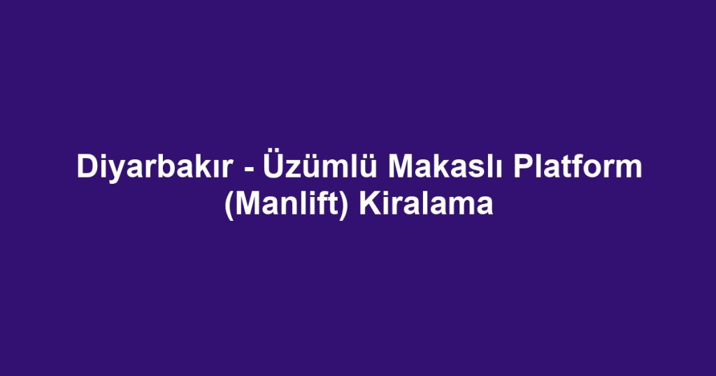Diyarbakır - Üzümlü Makaslı Platform (Manlift) Kiralama